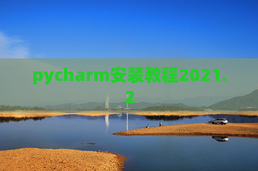 pycharm安装教程2021.2 pycharm安装教程2021.2